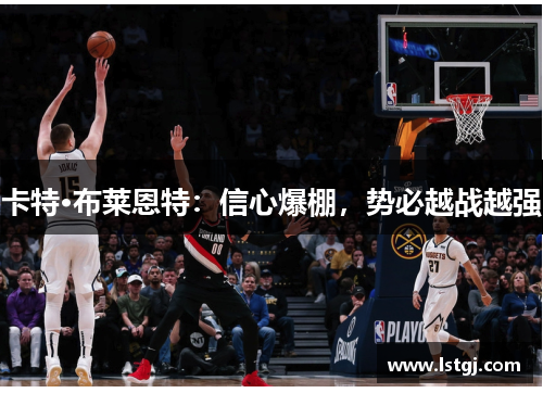 卡特·布莱恩特：信心爆棚，势必越战越强